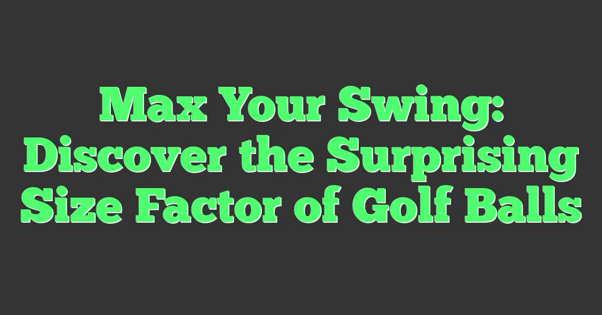 Max Your Swing: Discover the Surprising Size Factor of Golf Balls