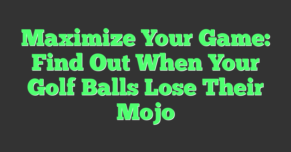 Maximize Your Game: Find Out When Your Golf Balls Lose Their Mojo