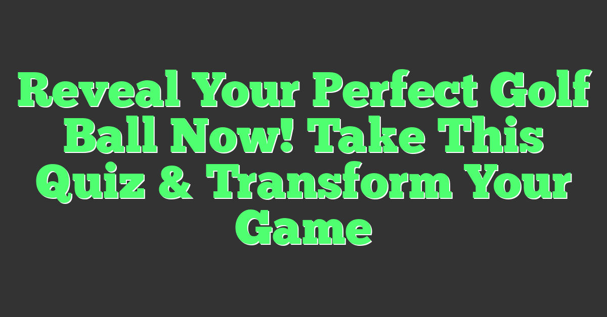 Reveal Your Perfect Golf Ball Now! Take This Quiz & Transform Your Game