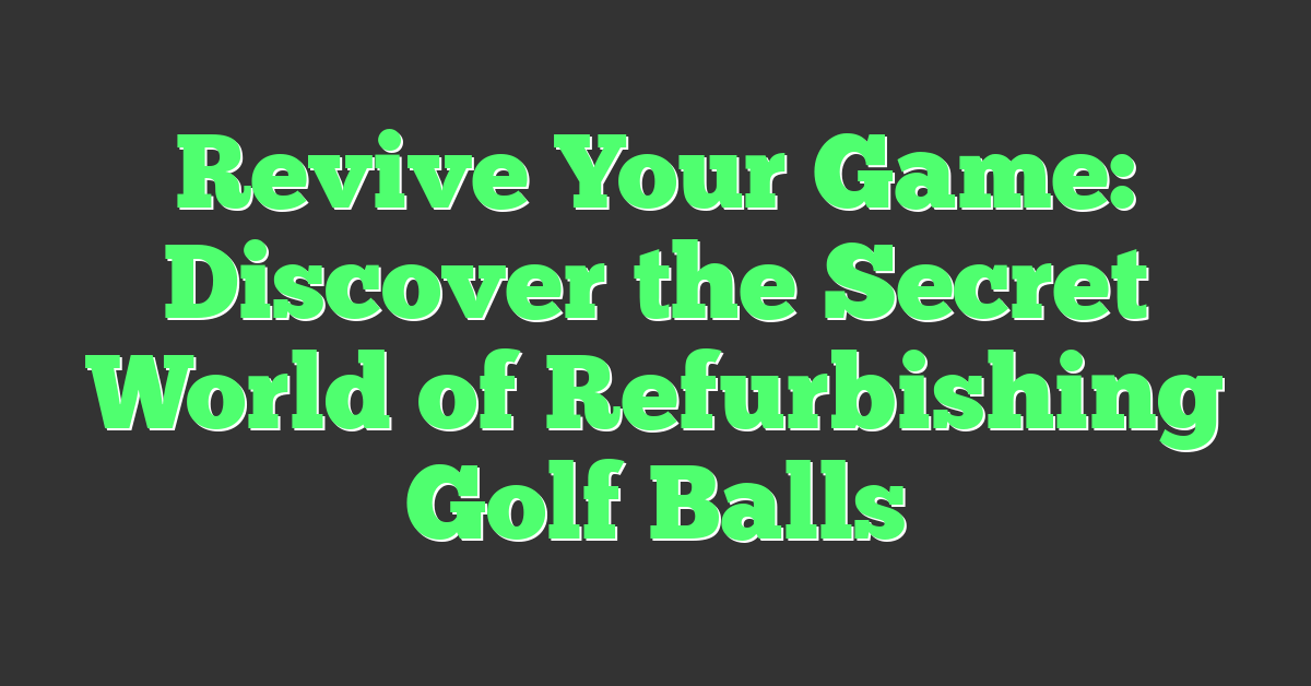Revive Your Game: Discover the Secret World of Refurbishing Golf Balls