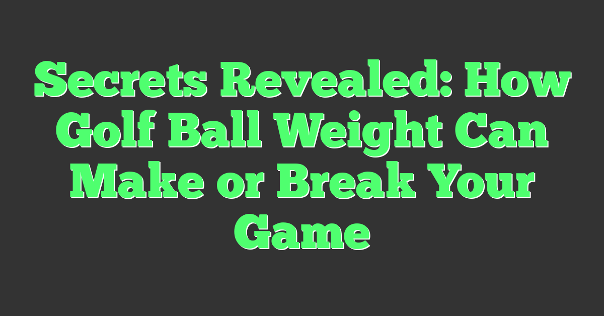 Secrets Revealed: How Golf Ball Weight Can Make or Break Your Game