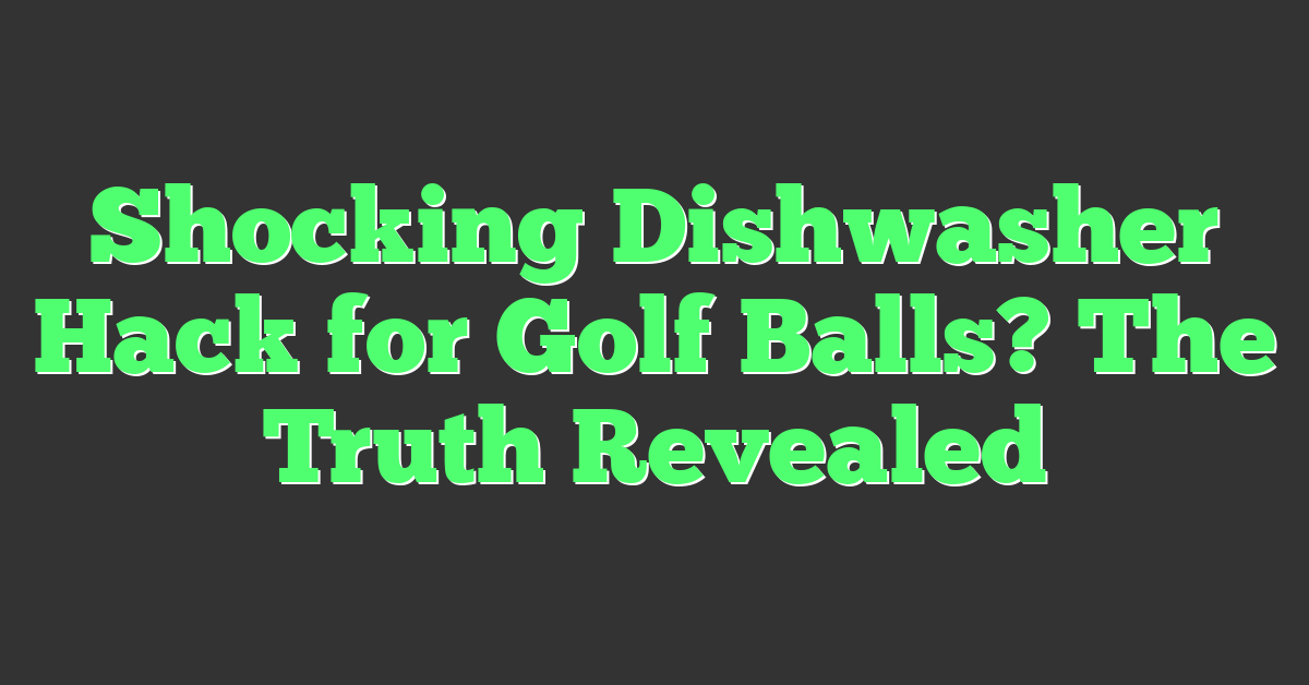 Shocking Dishwasher Hack for Golf Balls? The Truth Revealed