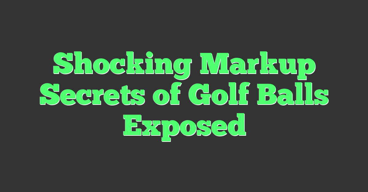 Shocking Markup Secrets of Golf Balls Exposed
