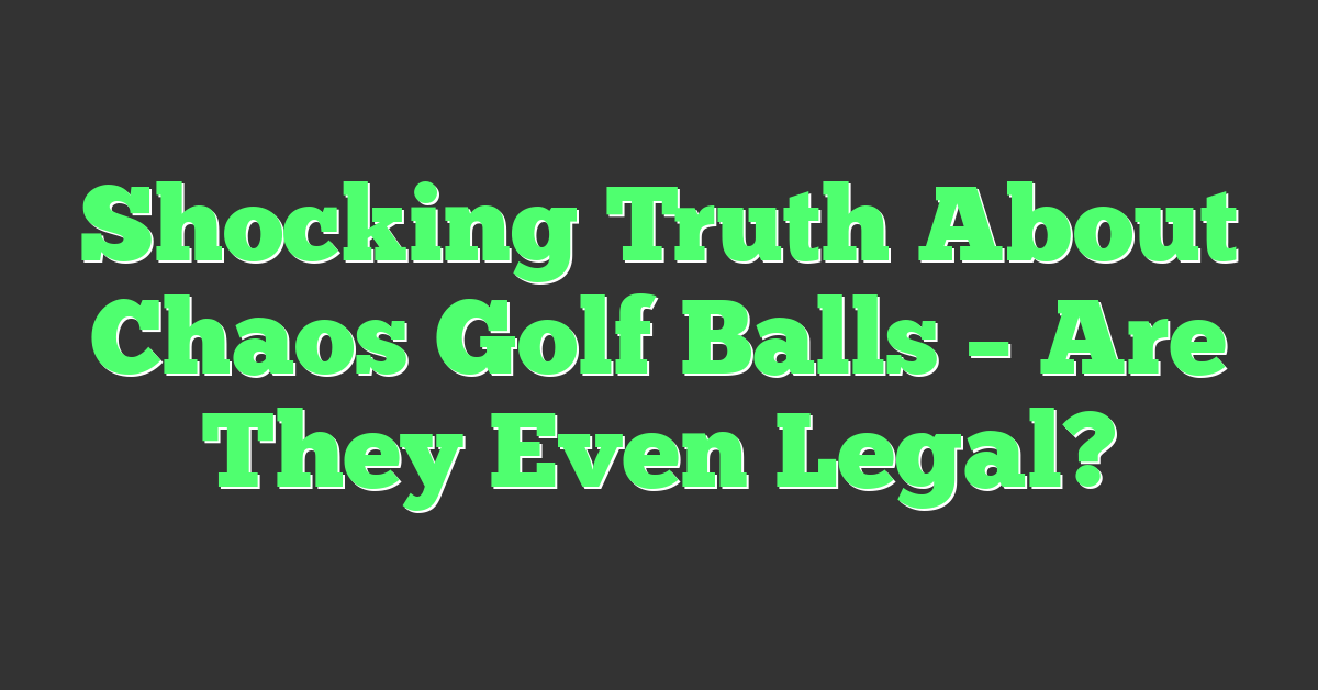 Shocking Truth About Chaos Golf Balls – Are They Even Legal?