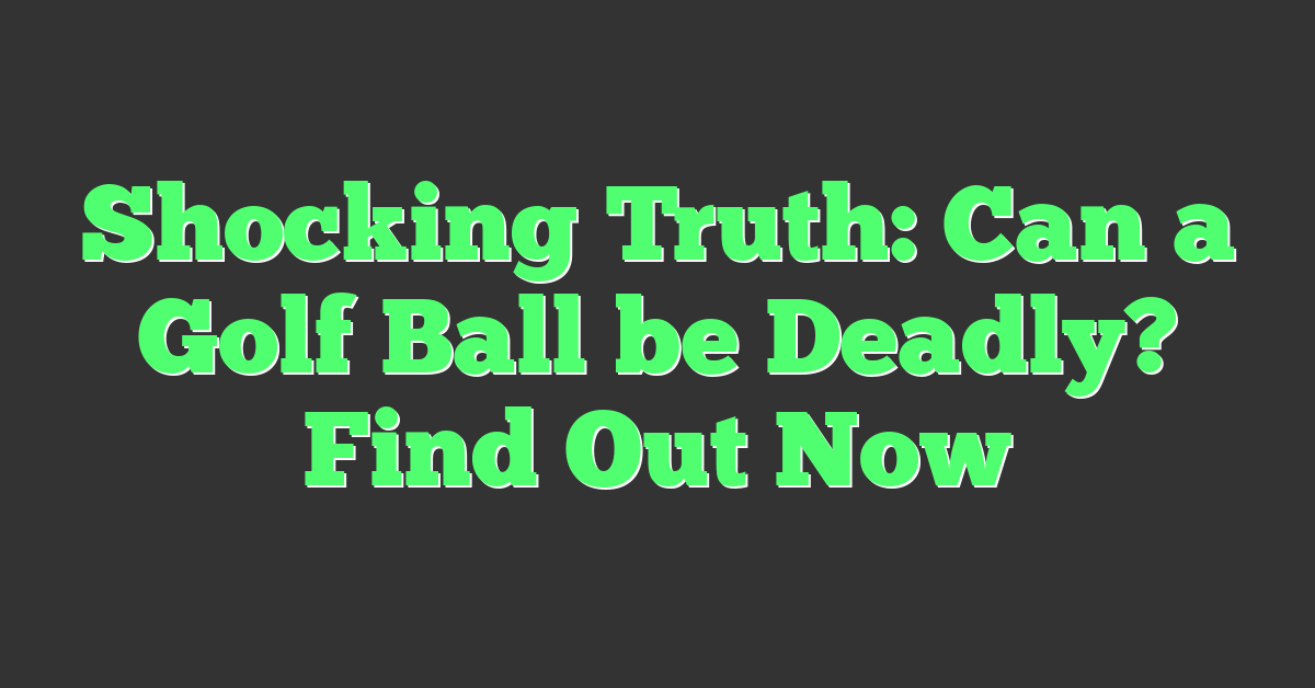 Shocking Truth: Can a Golf Ball be Deadly? Find Out Now