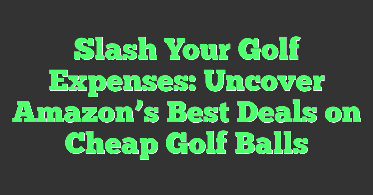 Slash Your Golf Expenses: Uncover Amazon’s Best Deals on Cheap Golf Balls