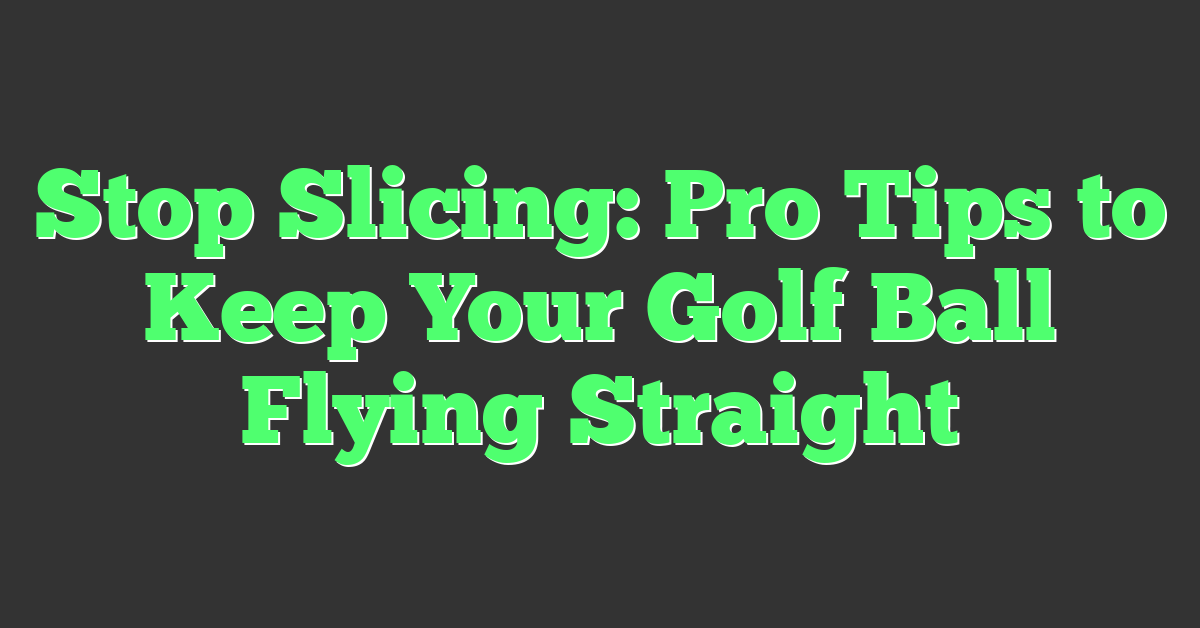 Stop Slicing: Pro Tips to Keep Your Golf Ball Flying Straight