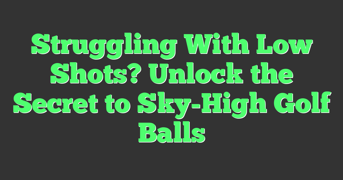 Struggling With Low Shots? Unlock the Secret to Sky-High Golf Balls