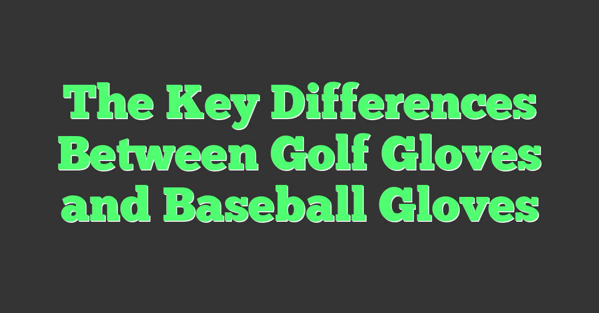 The Key Differences Between Golf Gloves and Baseball Gloves