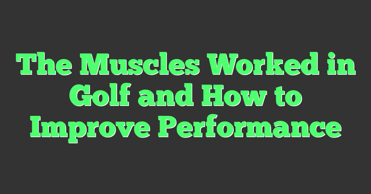 The Muscles Worked in Golf and How to Improve Performance