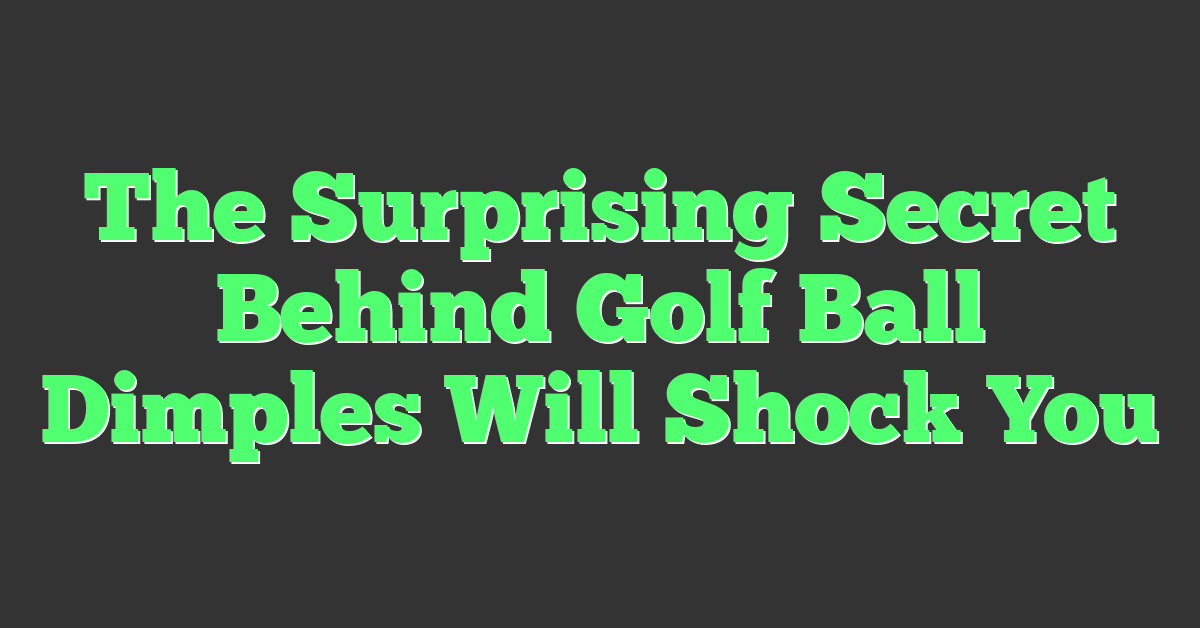 The Surprising Secret Behind Golf Ball Dimples Will Shock You
