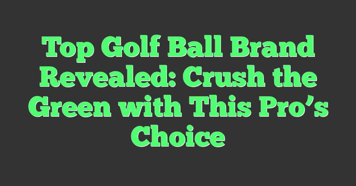 Top Golf Ball Brand Revealed: Crush the Green with This Pro’s Choice