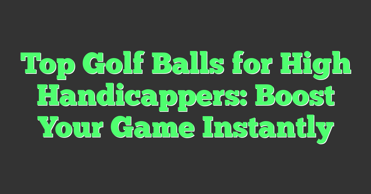 Top Golf Balls for High Handicappers: Boost Your Game Instantly