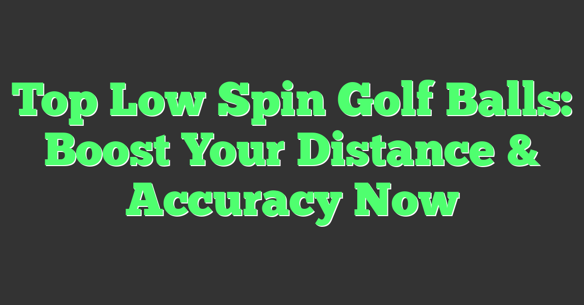 Top Low Spin Golf Balls: Boost Your Distance & Accuracy Now