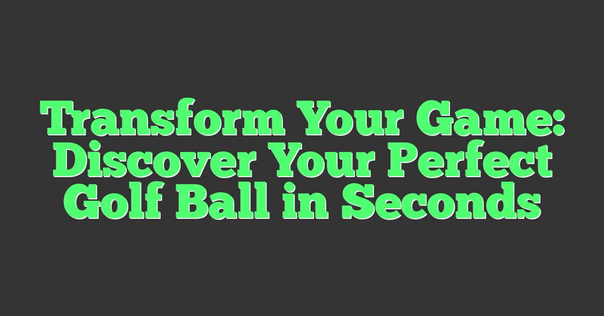 Transform Your Game: Discover Your Perfect Golf Ball in Seconds
