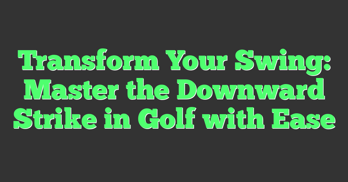 Transform Your Swing: Master the Downward Strike in Golf with Ease