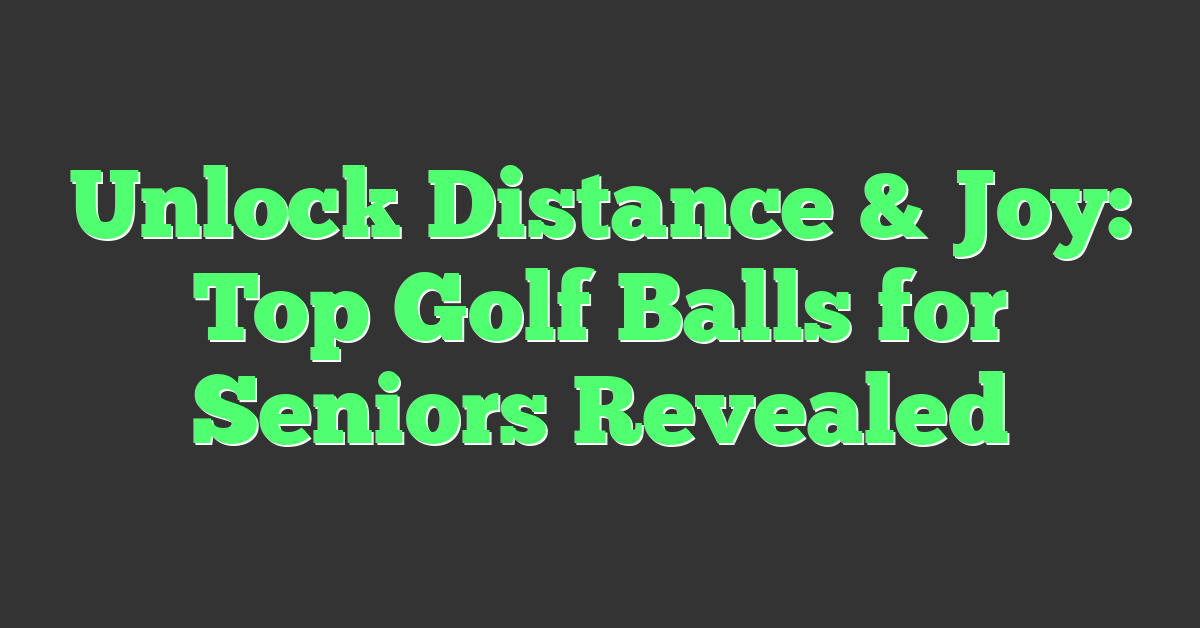 Unlock Distance & Joy: Top Golf Balls for Seniors Revealed