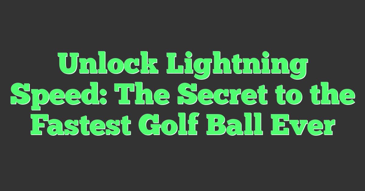 Unlock Lightning Speed: The Secret to the Fastest Golf Ball Ever
