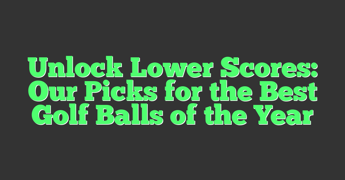 Unlock Lower Scores: Our Picks for the Best Golf Balls of the Year