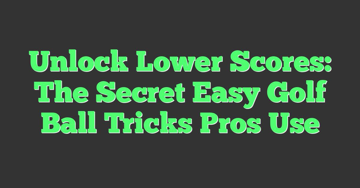 Unlock Lower Scores: The Secret Easy Golf Ball Tricks Pros Use