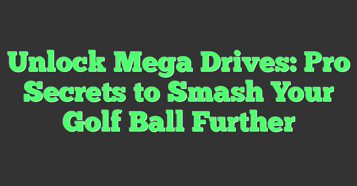 Unlock Mega Drives: Pro Secrets to Smash Your Golf Ball Further