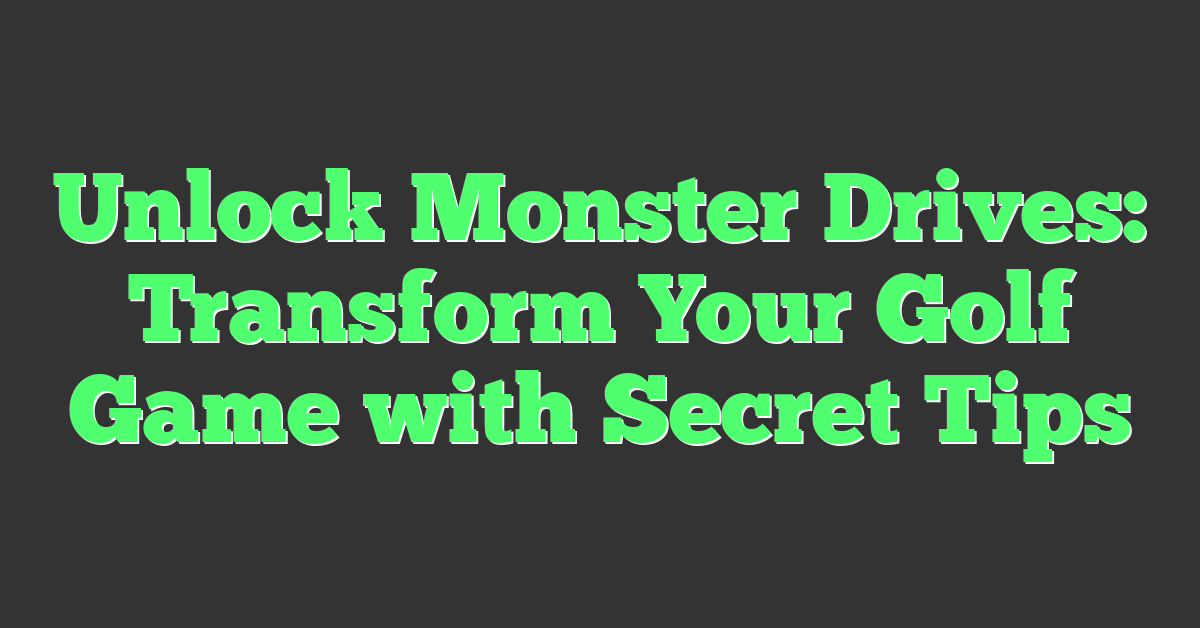 Unlock Monster Drives: Transform Your Golf Game with Secret Tips