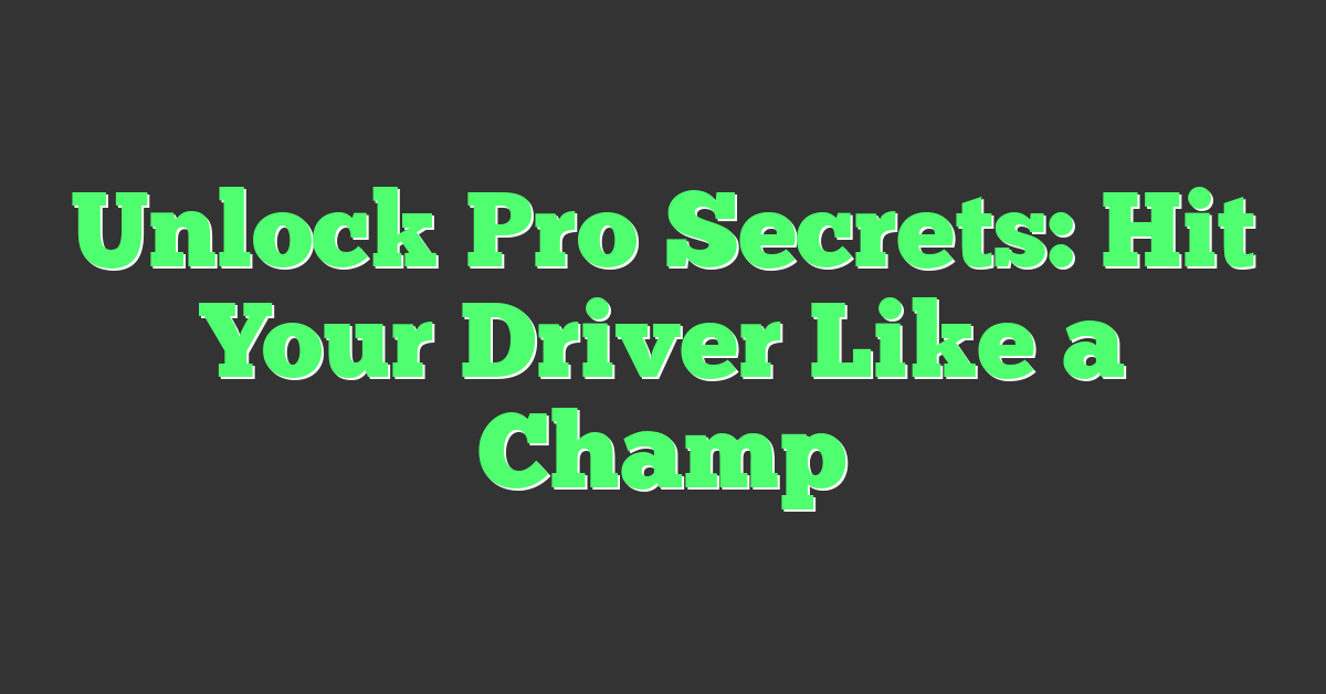 Unlock Pro Secrets: Hit Your Driver Like a Champ