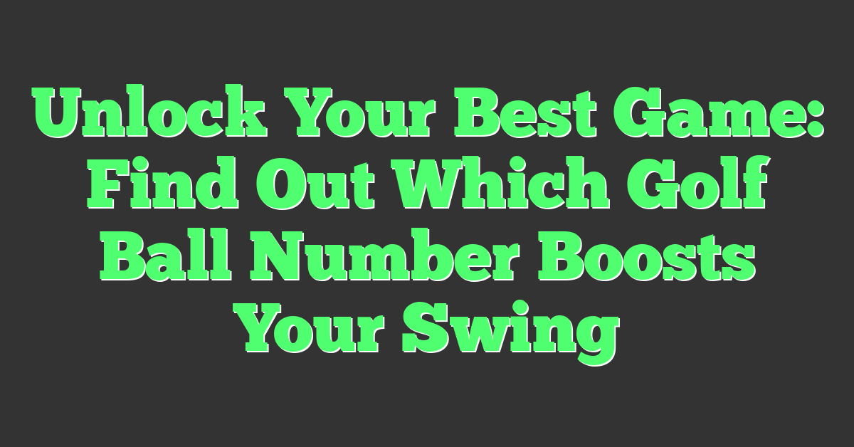 Unlock Your Best Game: Find Out Which Golf Ball Number Boosts Your Swing