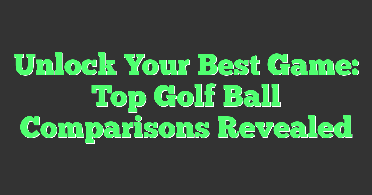 Unlock Your Best Game: Top Golf Ball Comparisons Revealed