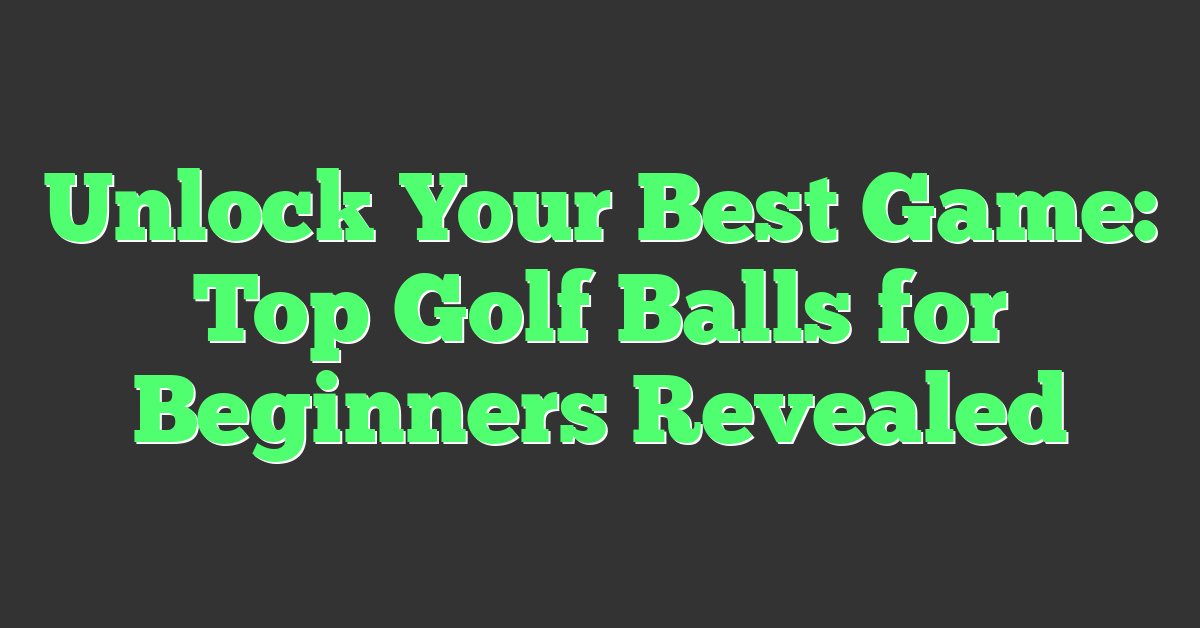 Unlock Your Best Game: Top Golf Balls for Beginners Revealed