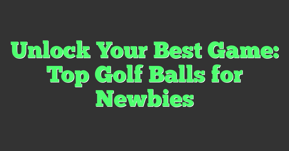 Unlock Your Best Game: Top Golf Balls for Newbies