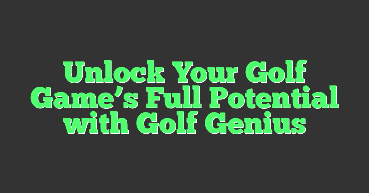 Unlock Your Golf Game’s Full Potential with Golf Genius