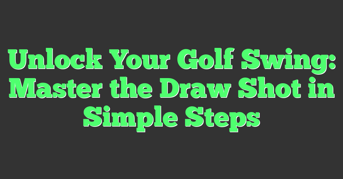Unlock Your Golf Swing: Master the Draw Shot in Simple Steps