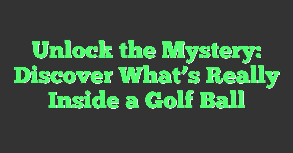 Unlock the Mystery: Discover What’s Really Inside a Golf Ball