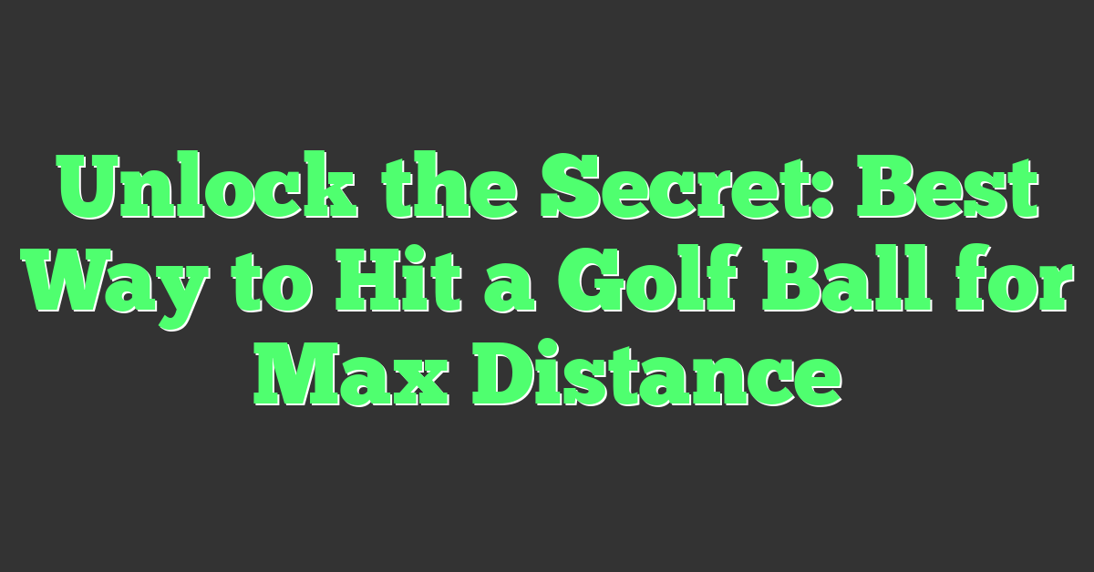 Unlock the Secret: Best Way to Hit a Golf Ball for Max Distance