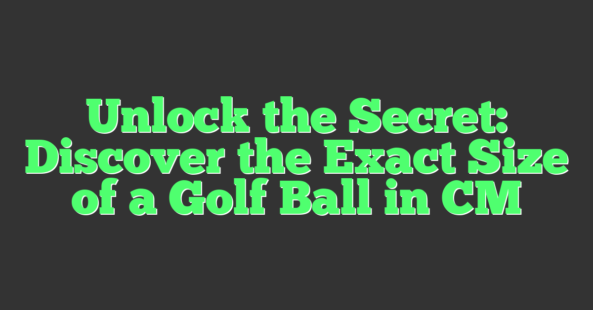 Unlock the Secret: Discover the Exact Size of a Golf Ball in CM