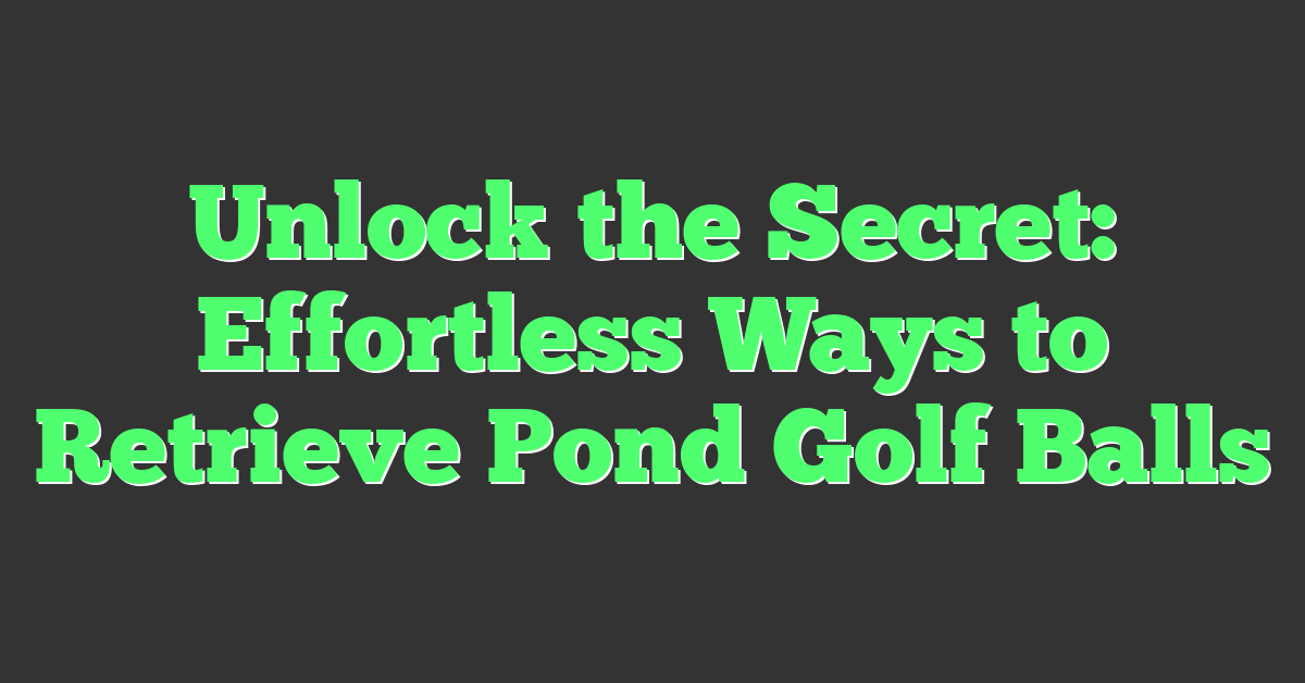 Unlock the Secret: Effortless Ways to Retrieve Pond Golf Balls
