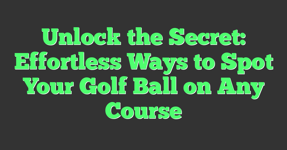 Unlock the Secret: Effortless Ways to Spot Your Golf Ball on Any Course