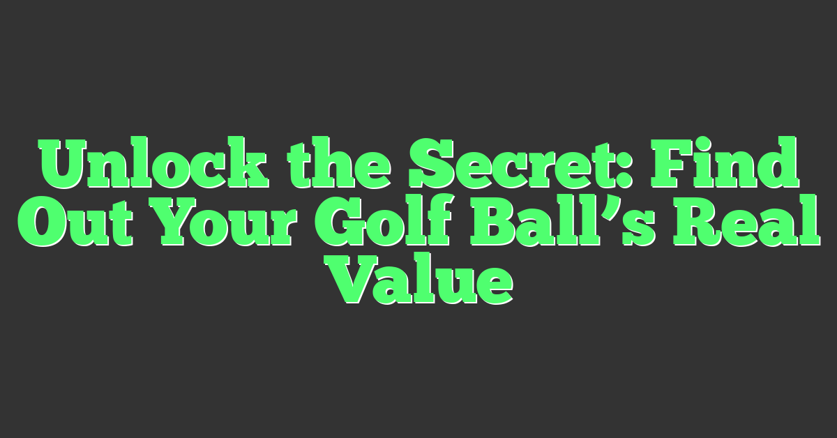 Unlock the Secret: Find Out Your Golf Ball’s Real Value