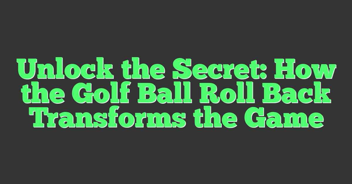 Unlock the Secret: How the Golf Ball Roll Back Transforms the Game
