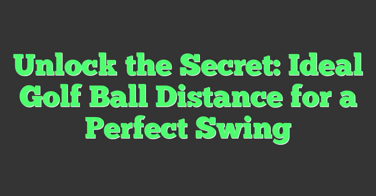 Unlock the Secret: Ideal Golf Ball Distance for a Perfect Swing