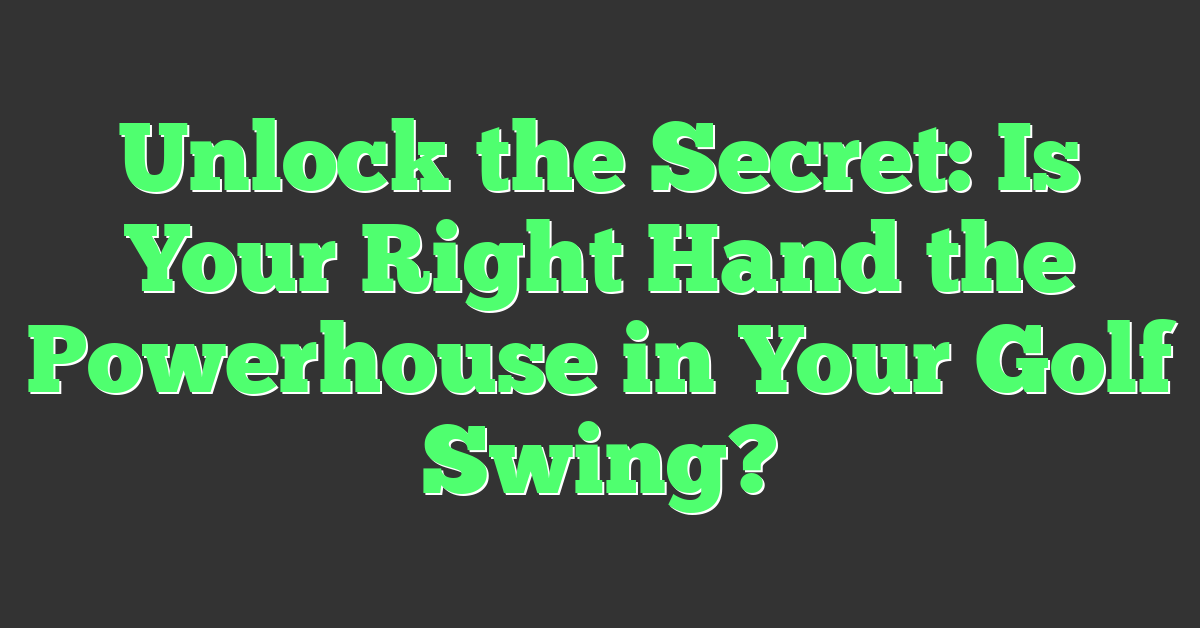 Unlock the Secret: Is Your Right Hand the Powerhouse in Your Golf Swing?