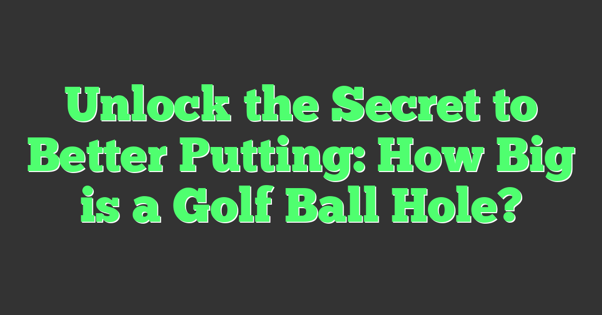 Unlock the Secret to Better Putting: How Big is a Golf Ball Hole?