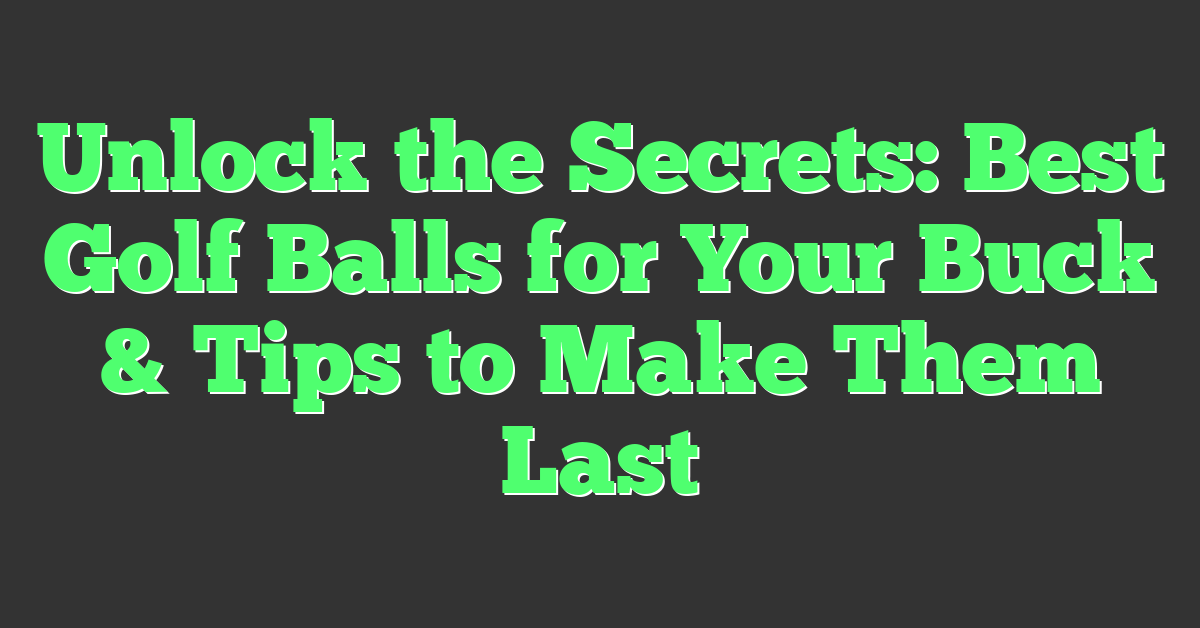 Unlock the Secrets: Best Golf Balls for Your Buck & Tips to Make Them Last