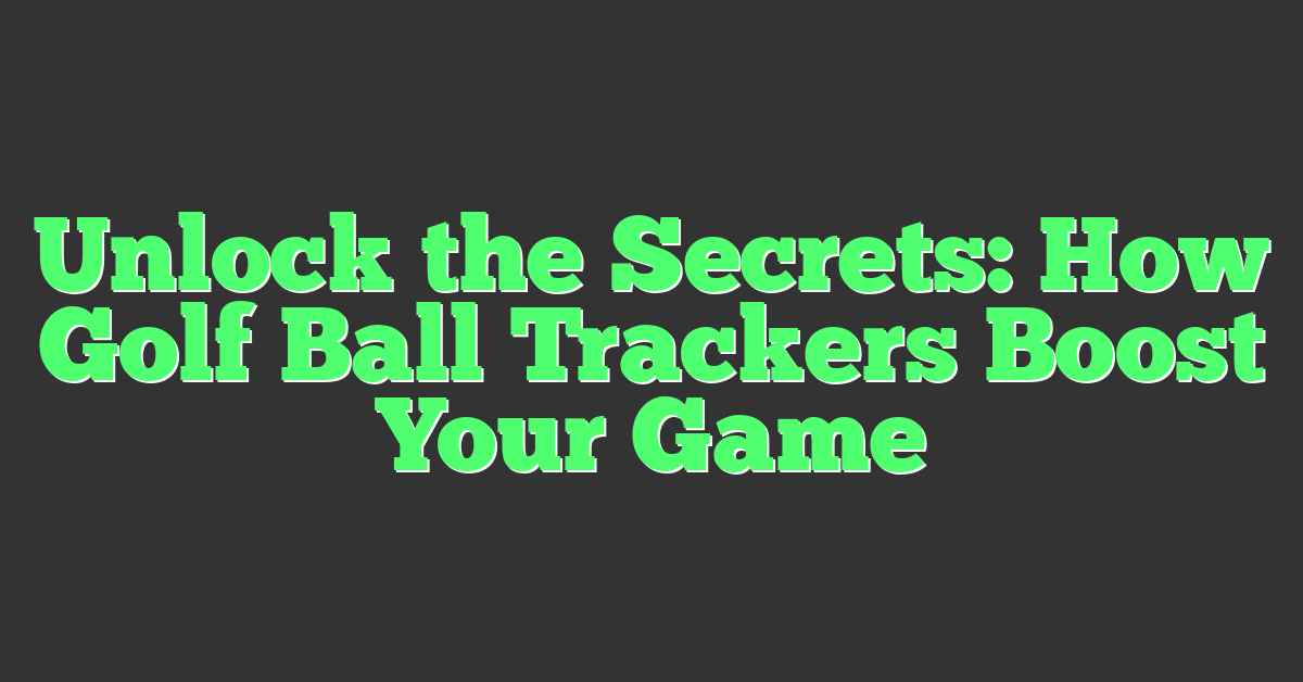 Unlock the Secrets: How Golf Ball Trackers Boost Your Game