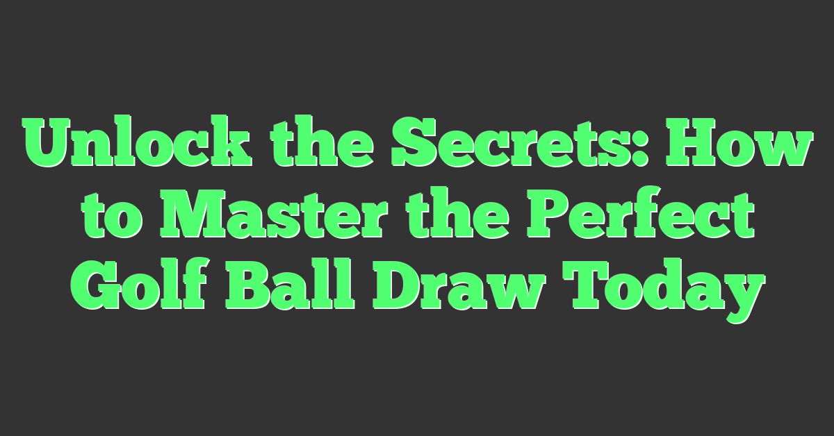 Unlock the Secrets: How to Master the Perfect Golf Ball Draw Today