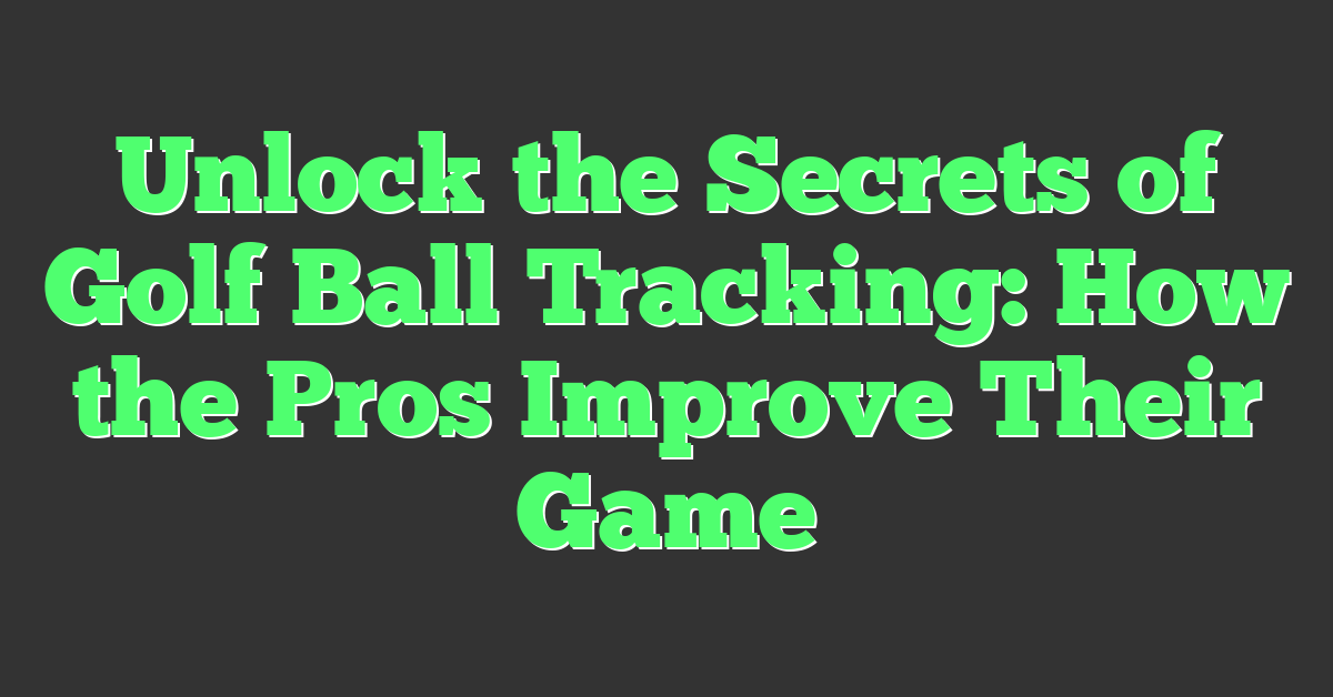 Unlock the Secrets of Golf Ball Tracking: How the Pros Improve Their Game
