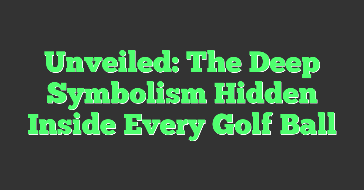 Unveiled: The Deep Symbolism Hidden Inside Every Golf Ball