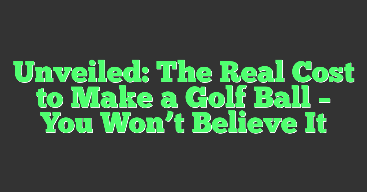 Unveiled: The Real Cost to Make a Golf Ball – You Won’t Believe It